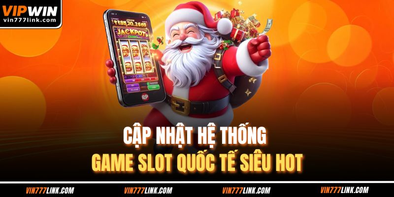 Cập nhật hệ thống game slot quốc tế siêu hot