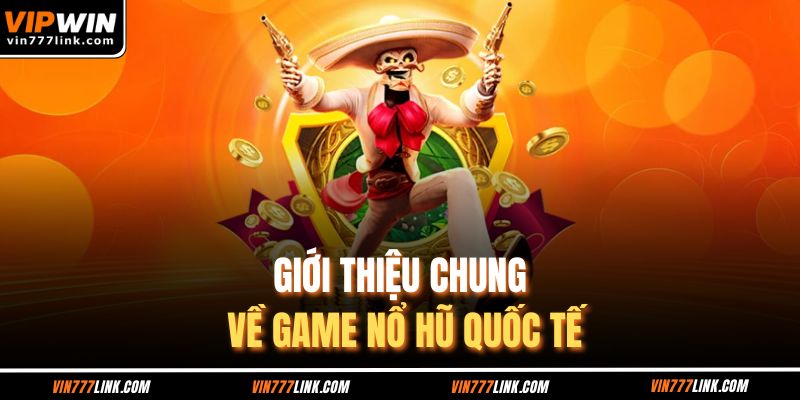 Giới thiệu chung về game nổ hũ quốc tế