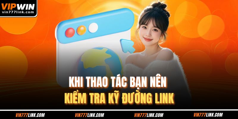 Khi thao tác bạn nên kiểm tra kỹ đường link